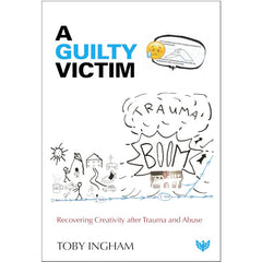A Guilty Victim: Recovering Creativity after Trauma and Abuse - Toby Ingham
