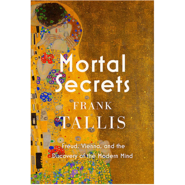Mortal Secrets: Freud, Vienna and the Discovery of the Modern Mind - Frank Tallis