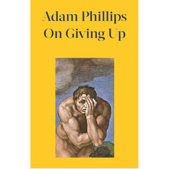 On Giving Up: What Must We Give Up to Feel More Alive? - Adam Phillips