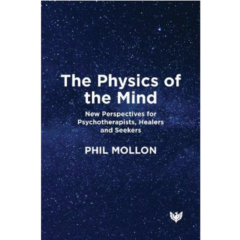 Physics of the Mind: New Perspectives for Psychotherapists, Healers and Seekers - Phil Mollon