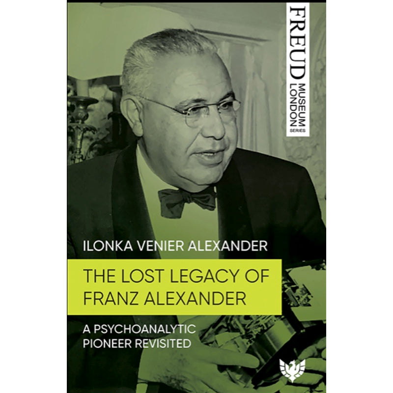 The Lost Legacy of Franz Alexander: A Psychoanalytic Pioneer Revisited - Ilonka Venier Alexander