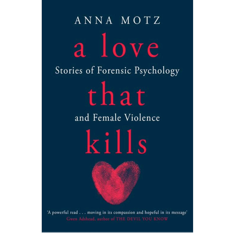 A Love That Kills: Stories of Forensic Psychology and Female Violence - Anna Motz