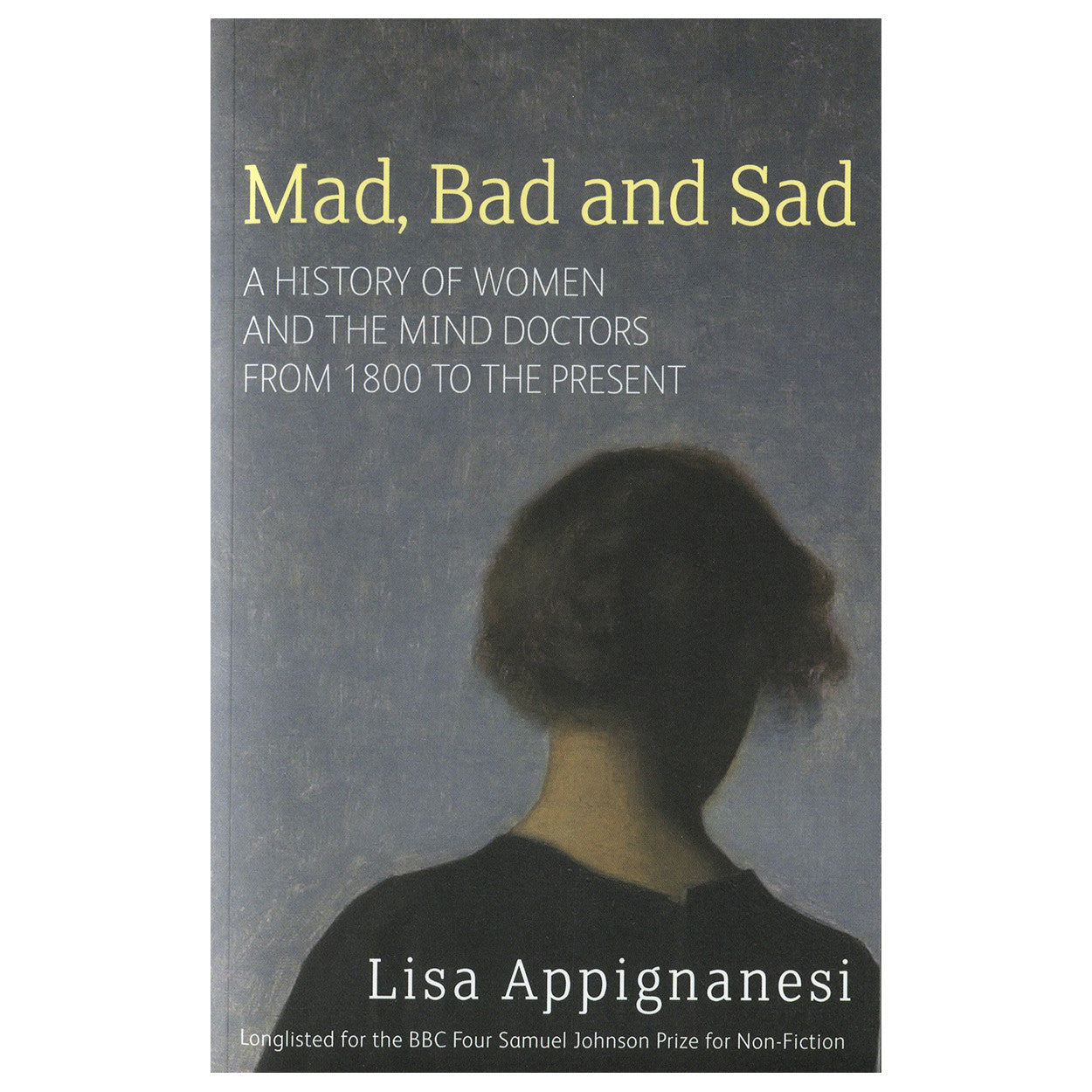 Mad, Bad and Sad: The History of Women and the Mind Doctors from 1800 to the Present - Lisa Appignanesi