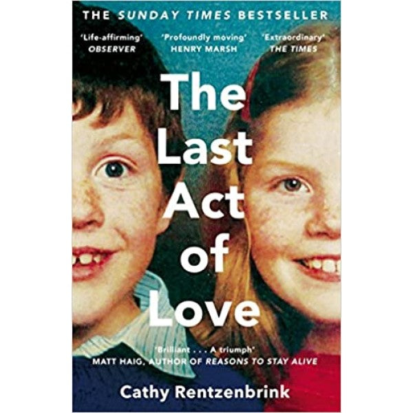 The Last Act of Love: The Story of My Brother and His Sister - Cathy Rentzenbrink