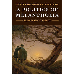 A Politics of Melancholia: From Plato to Arendt - George Edmondson and Klaus Mladek