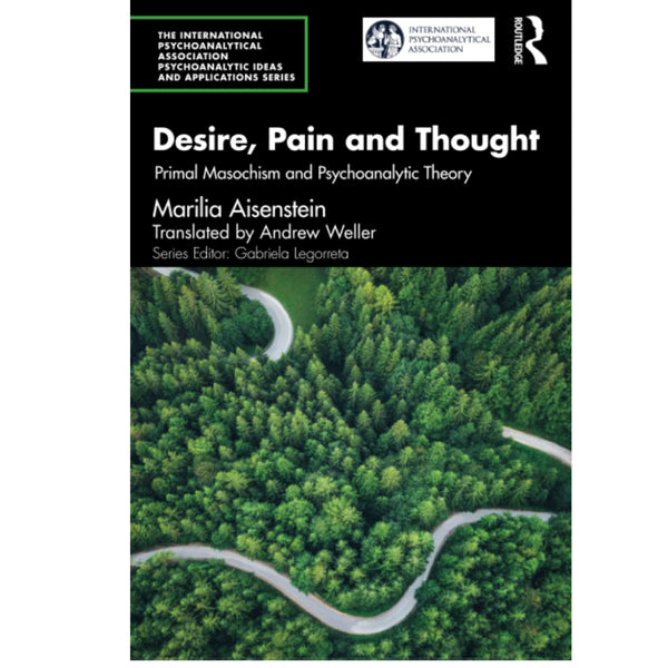 Desire, Pain and Thought: Primal Masochism and Psychoanalytic Theory - Marilia Aisenstein