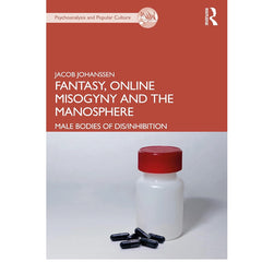 Fantasy, Online Misogyny and the Manosphere: Male Bodies of Dis/Inhibition - Jacob Johanssen