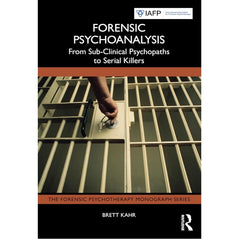 Forensic Psychoanalysis: From Sub-Clinical Psychopaths to Serial Killers - Brett Kahr