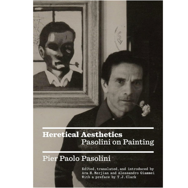 Heretical Aesthetics: Pasolini on Painting - ed. Ara H.Merjian and Alessandro Giammei