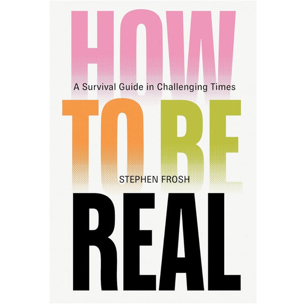 How to be Real: A Survival Guide in Challenging Times - Stephen Frosh