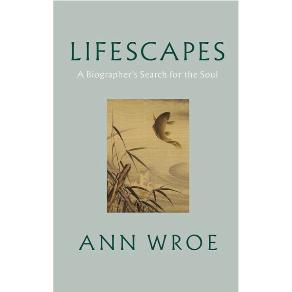 Lifescapes: A Biographer’s Search for the Soul -  Ann Wroe