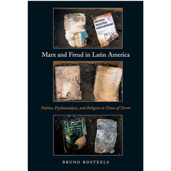 Marx and Freud in Latin America: Politics, Psychoanalysis, and Religion in Times of Terror - Bruno Bosteels
