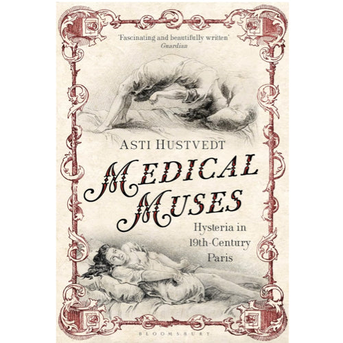 Medical Muses: Hysteria in Nineteenth-Century Paris - Asti Hustvedt