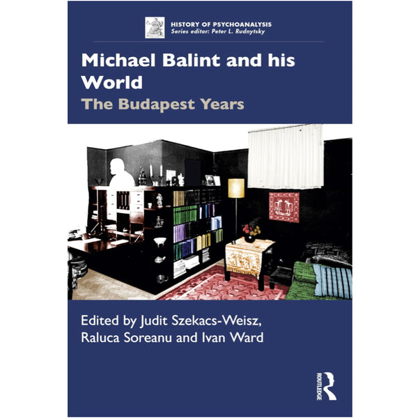 Michael Balint and his World: The Budapest Years - ed. Judit Szekacs-Weisz, Raluca Soreanu and Ivan Ward