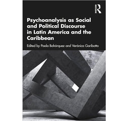 Psychoanalysis as Social and Political Discourse in Latin America and the Caribbean - ed. by Paola Bohórquez and Verónica Garibotto