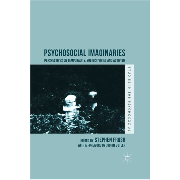 Psychosocial Imaginaries: Perspectives on Temporality, Subjectivities and Activism - ed. Stephen Frosh