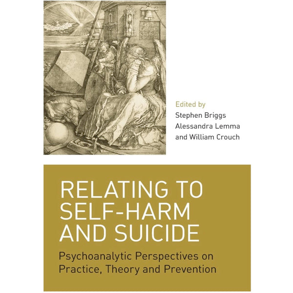 Relating to Self-Harm and Suicide: Psychoanalytic Perspectives on Practice, Theory and Prevention - ed.Stephen Briggs, Alessandra Lemma, William Crouch