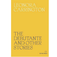 The Debutante and Other Stories -Leonora Carrington, forward by Sheila Heti and Marina Warner
