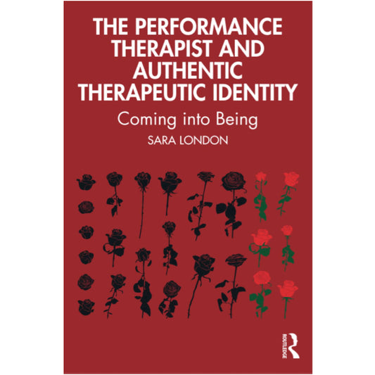The Performance Therapist and Authentic Therapeutic Identity: Coming into Being - Sara London