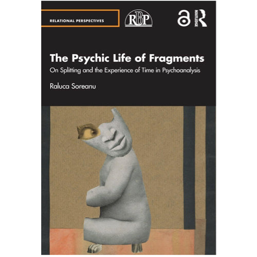 The Psychic Life of Fragments: On Splitting and the Experience of Time in Psychoanalysis - Raluca Soreanu 