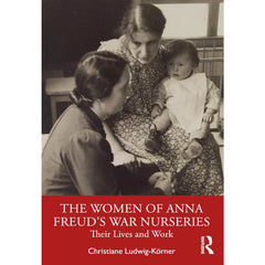 The Women of Anna Freud’s War Nurseries: Their Lives and Work - Christiane Ludwig-Körner