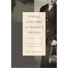 Visual Culture in Freud's Vienna: Science, Eros, and the Psychoanalytic Imagination - Mary Bergstein