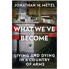 What We've Become: Living and Dying in a Country of Arms - Jonathan M. Metzl