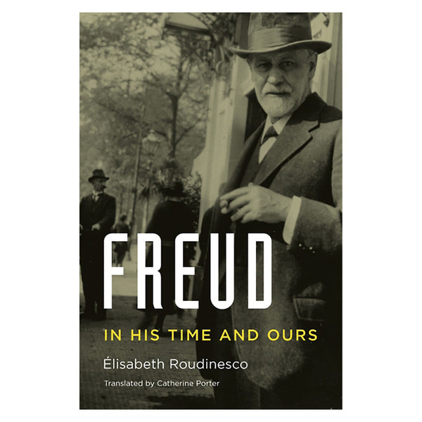 Freud, In His Time and Ours - Élisabeth Roudinesco