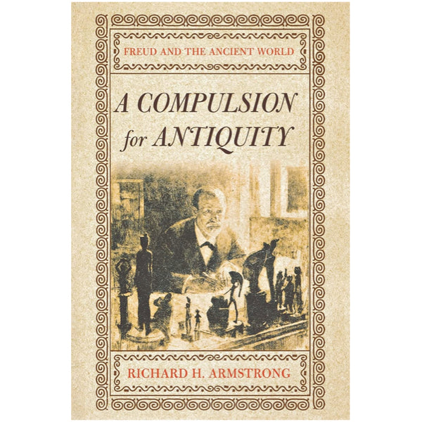 A Compulsion for Antiquity: Freud and the Ancient World - Richard H. Armstrong