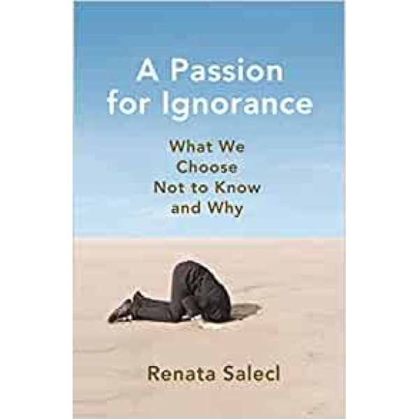 A Passion for Ignorance: What We Choose Not to Know and Why - Renata Salecl