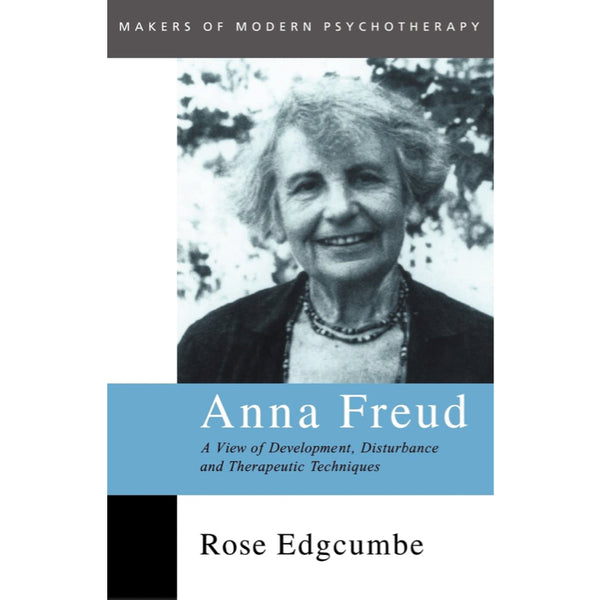 Anna Freud: A View of Development, Disturbance and Therapeutic Techniques - Rose Edgcumbe