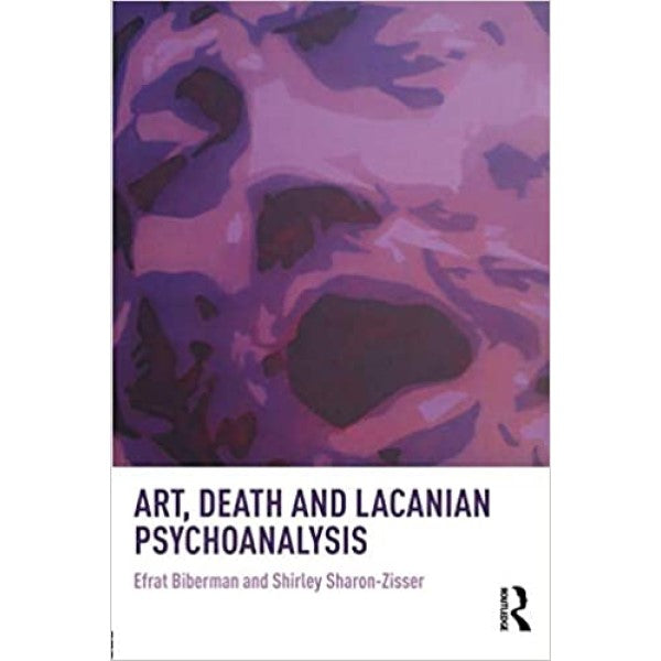 Art, Death and Lacanian Psychoanalysis - Efrat Biberman, Shirley Sharon-Zisser