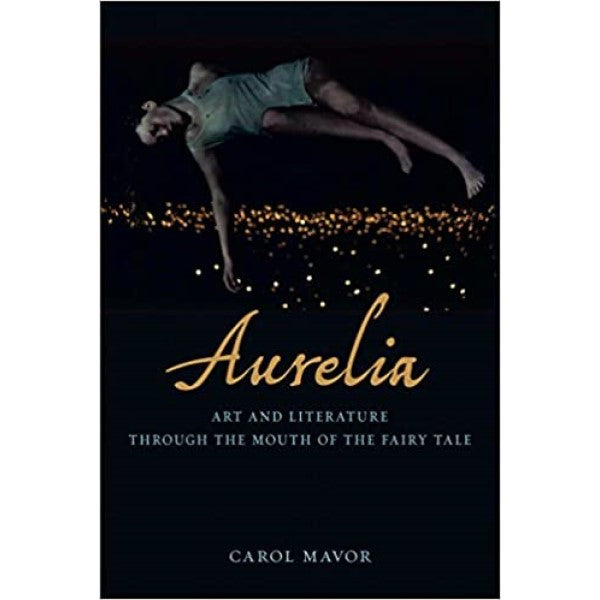 Aurelia: Art and Literature Through the Mouth of the Fairy Tale - Carol Mavor