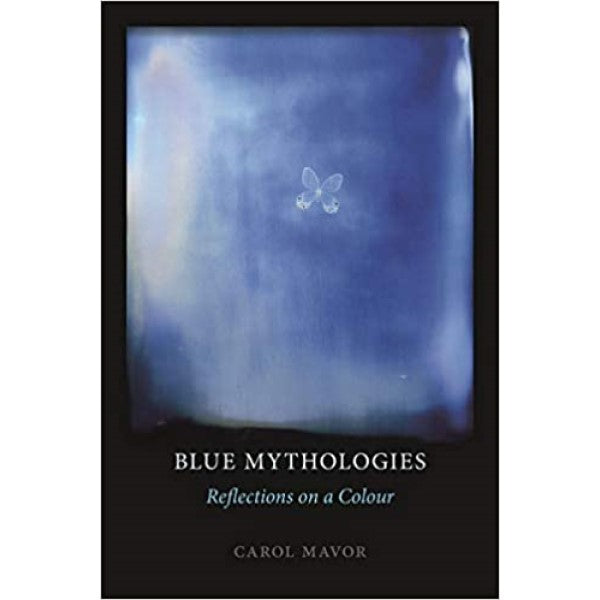 Blue Mythologies: Reflections on a Colour - Carol Mavor