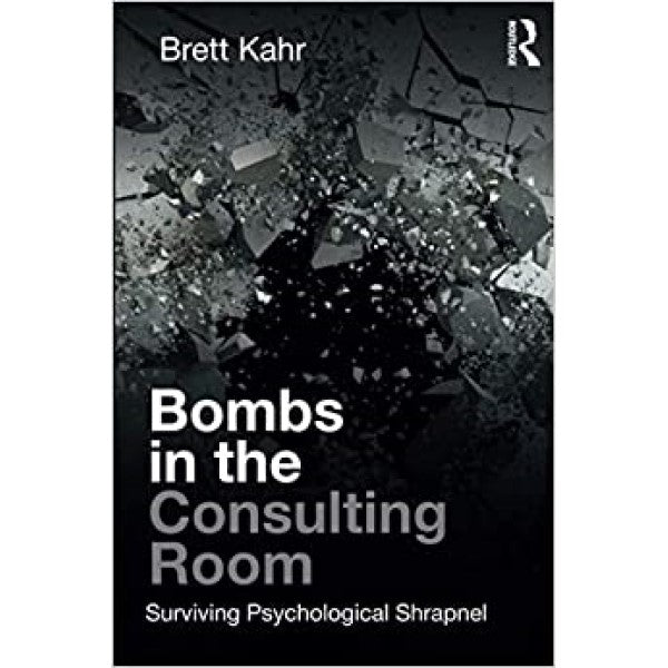 Bombs in the Consulting Room: Surviving Psychological Shrapnel - Brett Kahr
