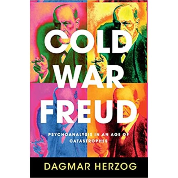 Cold War Freud: Psychoanalysis in an Age of Catastrophes - Dagmar Herzog