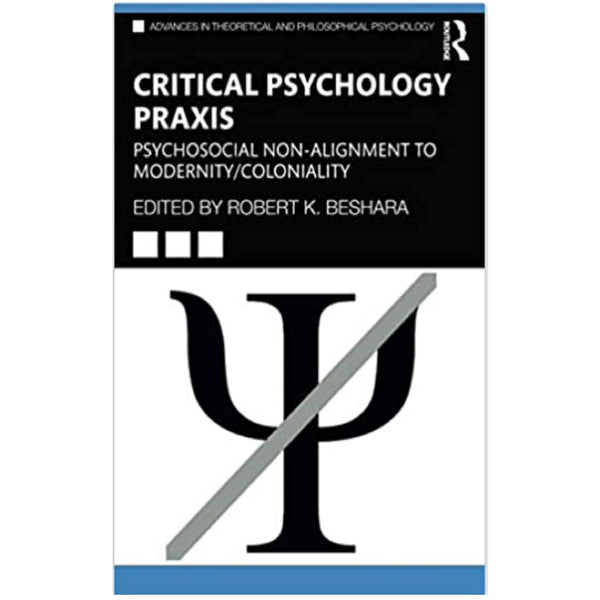 Critical Psychology Praxis: Psychosocial Non-Alignment to Modernity/Coloniality - edited by Robert K. Beshara