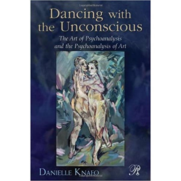 Dancing with the Unconscious: The Art of Psychoanalysis and the Psychoanalysis of Art -  Danielle Knafo