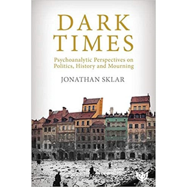 Dark Times: Psychoanalytic Perspectives on Politics, History, and Mourning -  Jonathan Sklar