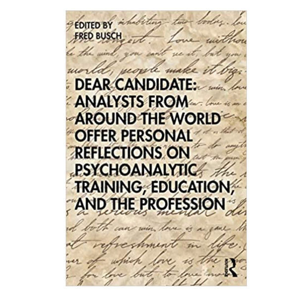 Dear Candidate: Analysts from around the World Offer Personal Reflections on Psychoanalytic Training, Education, and the Profession - ed. Fred Busch