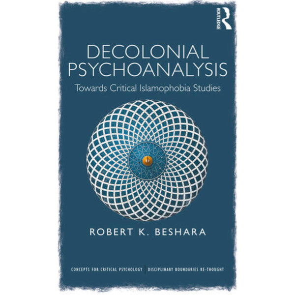 Decolonial Psychoanalysis: Towards Critical Islamophobia Studies - Robert K. Beshara