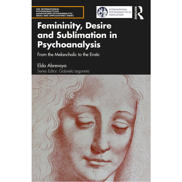 Femininity, Desire and Sublimation in Psychoanalysis: From the Melancholic to the Erotic - Elda Abrevaya
