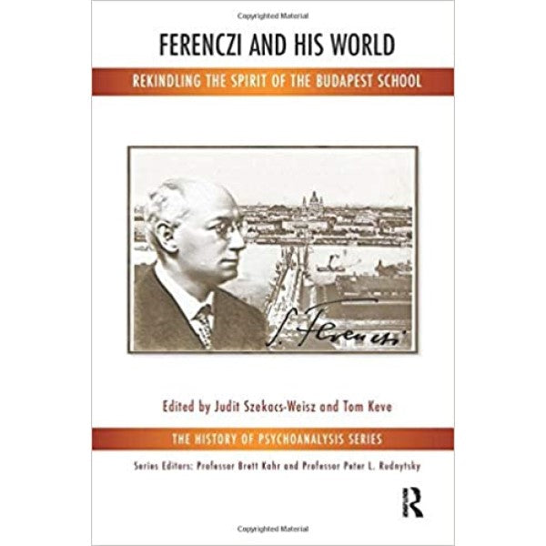 Ferenczi and His World: Rekindling the Spirit of the Budapest School - Editor : Judit Szekacs-Weisz, Tom Keve