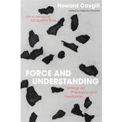 Force and Understanding: Writings on Philosophy and Resistance - Howard Caygill
