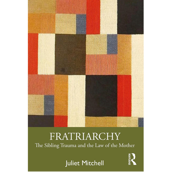 Fratriarchy: The Sibling Trauma and the Law of the Mother - Juliet Mitchell