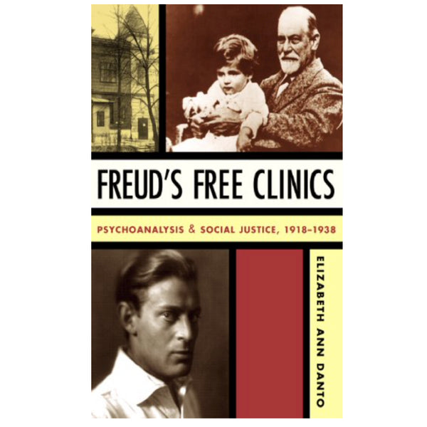 Freud's Free Clinics: Psychoanalysis and Social Justice, 1918–1938 - Elizabeth Ann Danto