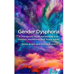 Gender Dysphoria: A Therapeutic Model for Working with Children, Adolescents and Young Adults -  Susan Evans and Marcus Evans