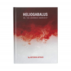 Heliogabalus or, the Crowned Anarchist - Antonin Artaud
