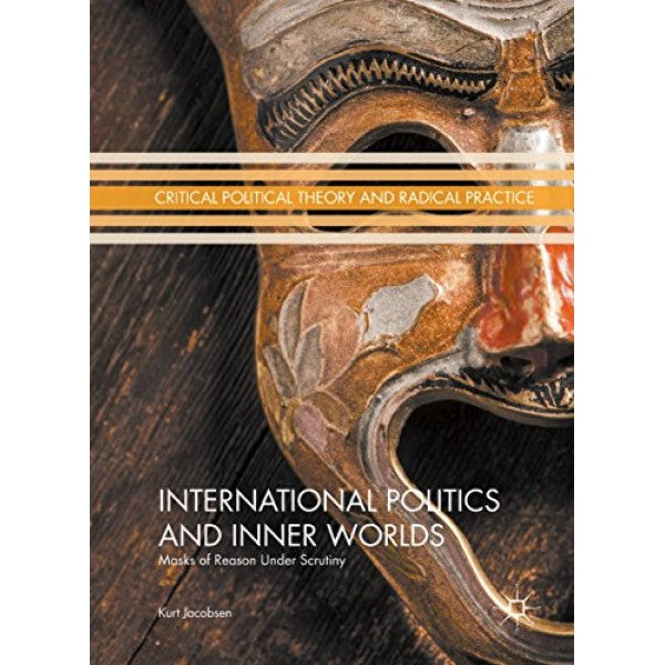 International Politics and Inner Worlds: Masks of Reason under Scrutiny - Kurt Jacobsen