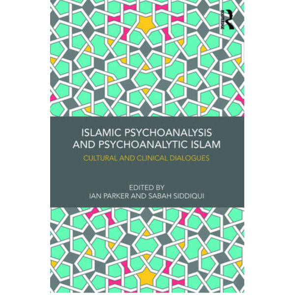 Islamic Psychoanalysis and Psychoanalytic Islam: Cultural and Clinical Dialogues - ed. by Ian Parker and Sabah Siddiqui